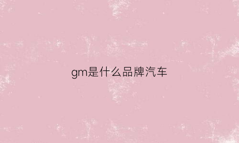 gm是什么品牌汽车(gmc是什么品牌汽车)