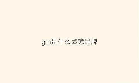 gm是什么墨镜品牌(gm墨镜是什么牌子中文)