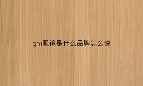 gm眼镜是什么品牌怎么说