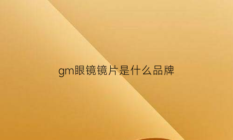 gm眼镜镜片是什么品牌