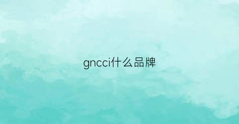 gncci什么品牌(gnc鞋子什么档次)