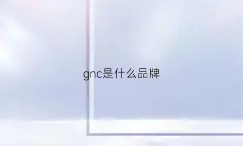 gnc是什么品牌(GNC是什么品牌的鞋)