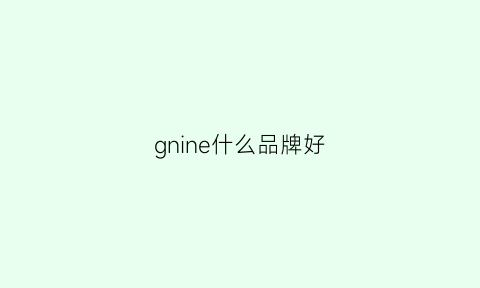 gnine什么品牌好(grn什么牌子)