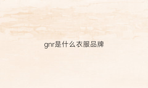 gnr是什么衣服品牌(grn衣服是什么牌子)