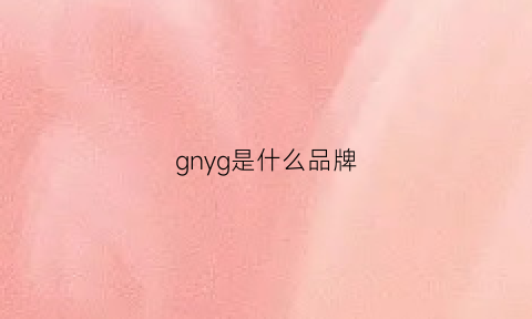 gnyg是什么品牌(GNYG是什么品牌)