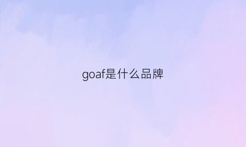 goaf是什么品牌(goa什么牌子)