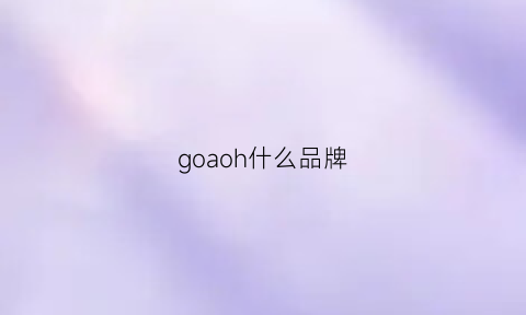 goaoh什么品牌(gohu是什么品牌)