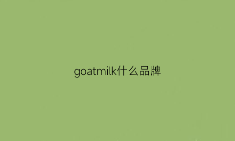 goatmilk什么品牌(gilkeilk什么牌子)