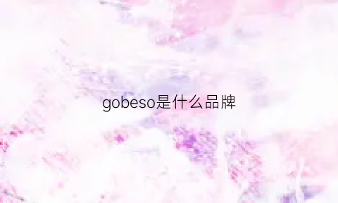 gobeso是什么品牌(gobek是什么牌子)