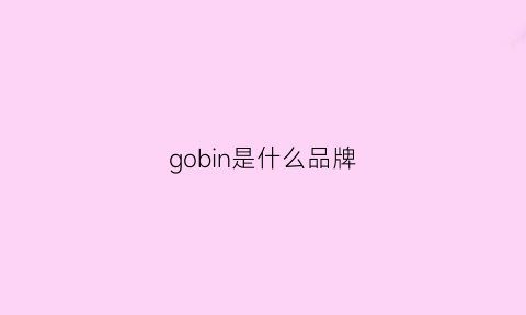 gobin是什么品牌(gosund是什么品牌)