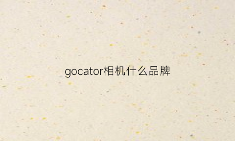 gocator相机什么品牌(运动相机官网)