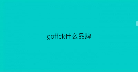 goffck什么品牌(gokeng是什么品牌)