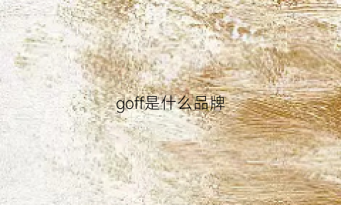 goff是什么品牌(gofefe是哪里的品牌)