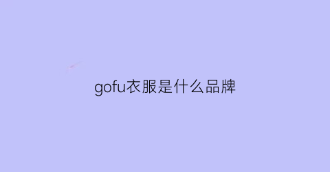 gofu衣服是什么品牌(go是什么服装品牌)