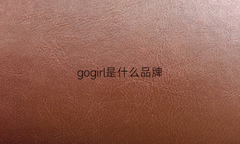 gogirl是什么品牌(gogirlgo是什么牌子)