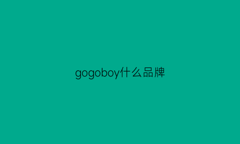 gogoboy什么品牌(gogo什么牌子)