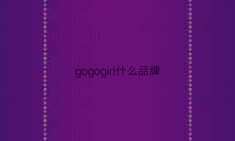 gogogirl什么品牌(gogogo品牌)