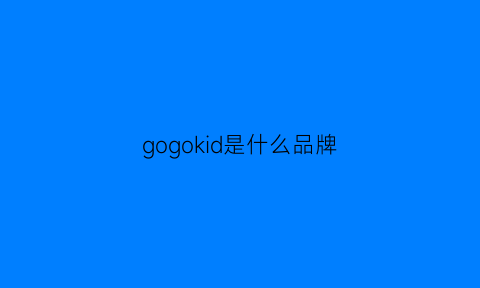 gogokid是什么品牌(gogo是什么品牌)