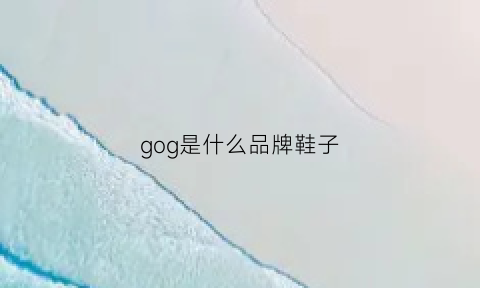 gog是什么品牌鞋子(gog是什么牌子的鞋子)