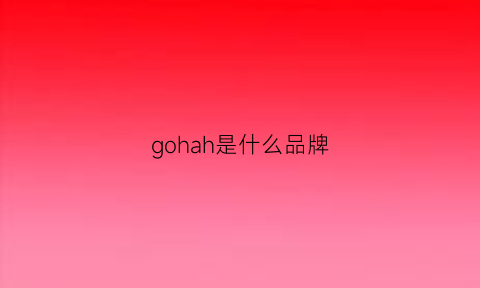 gohah是什么品牌(gohgoh叫什么品牌)