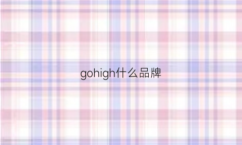 gohigh什么品牌(gio-goi是什么品牌)