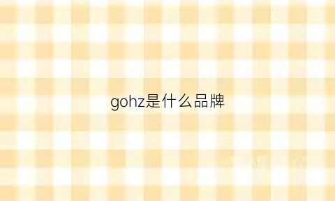 gohz是什么品牌(gozem是什么牌子)