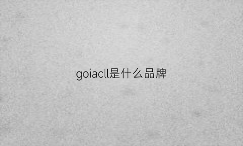 goiacll是什么品牌(goccl是什么牌子)