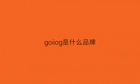 goiiog是什么品牌(go是什么牌子)