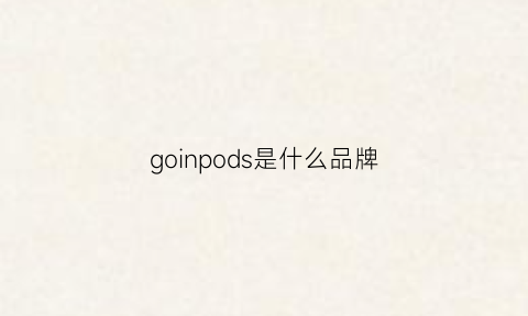 goinpods是什么品牌(gopro是什么牌子)