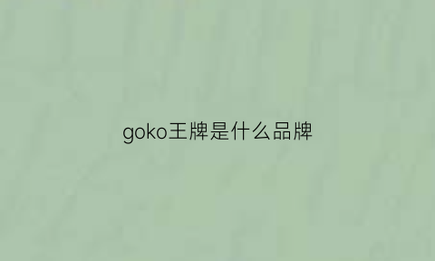 goko王牌是什么品牌(gell王牌是什么牌子)