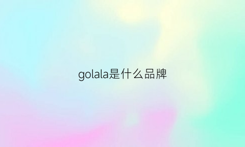 golala是什么品牌(lalago是什么牌子)