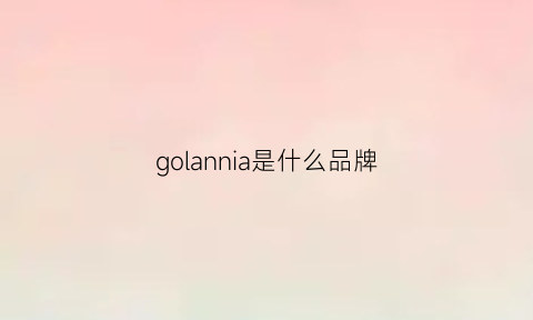 golannia是什么品牌(goland什么意思)