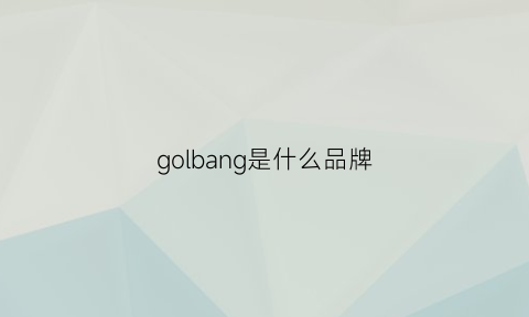 golbang是什么品牌(goggi是什么牌子)
