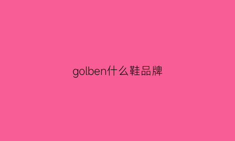 golben什么鞋品牌(golbang是什么品牌)