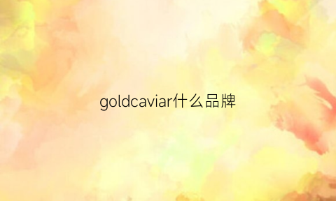 goldcaviar什么品牌(goldwise是什么牌子)