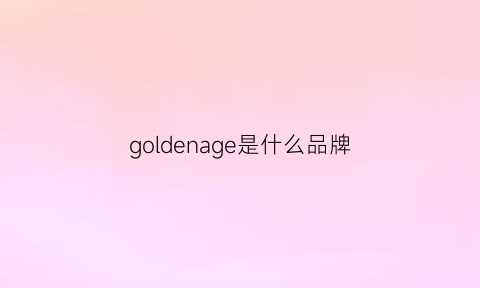 goldenage是什么品牌(goldenage是什么牌子)