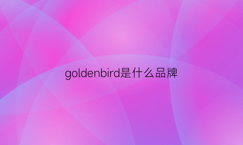 goldenbird是什么品牌(goldenbear是什么档次)