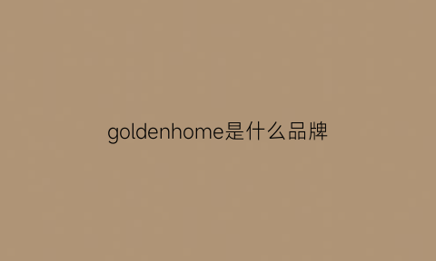 goldenhome是什么品牌(goldenrhyme是啥牌)