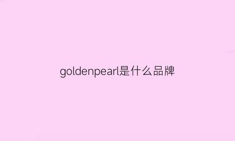 goldenpearl是什么品牌(goldensnail是什么品牌)