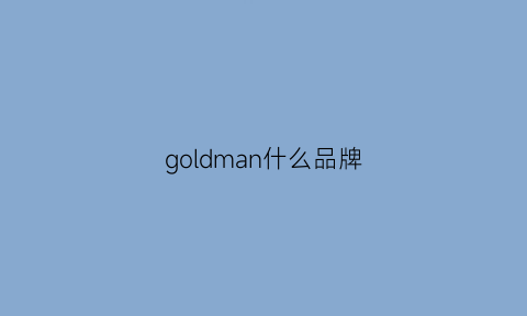 goldman什么品牌(goldmane)