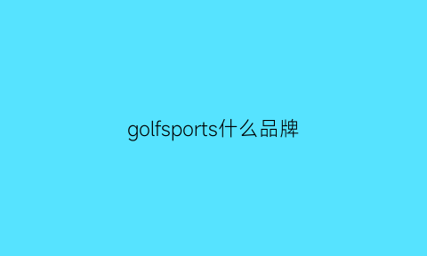 golfsports什么品牌(golfsport什么牌子)