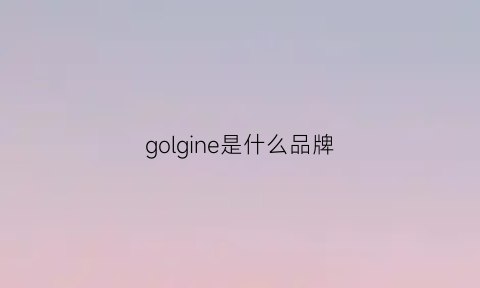 golgine是什么品牌(goleging品牌)