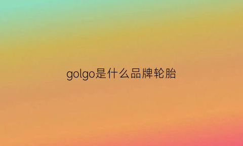 golgo是什么品牌轮胎(goform是什么牌子轮胎价格)