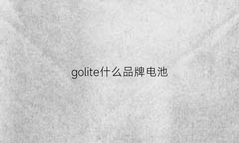 golite什么品牌电池(govo电池)