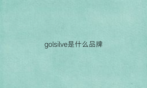 golsilve是什么品牌(gollion是什么牌子)