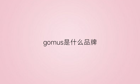 gomus是什么品牌(gom是什么牌子)