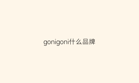 gonigoni什么品牌(gonjancan)