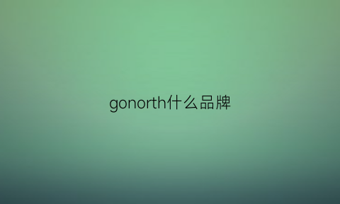 gonorth什么品牌(gonjancan)