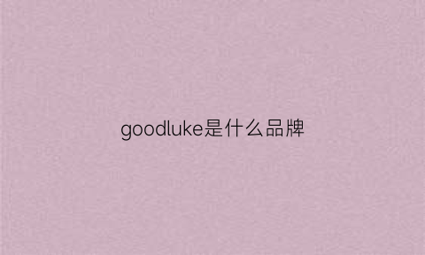 goodluke是什么品牌(goodluck是什么品牌衣服价格)