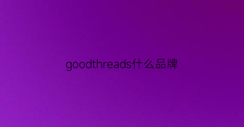 goodthreads什么品牌(goodness是什么品牌)